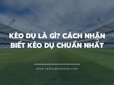 Kèo dụ là gì? Cách nhận biết kèo dụ chuẩn nhất