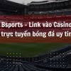 Bsports – Link vào Casino trực tuyến bóng đá uy tin